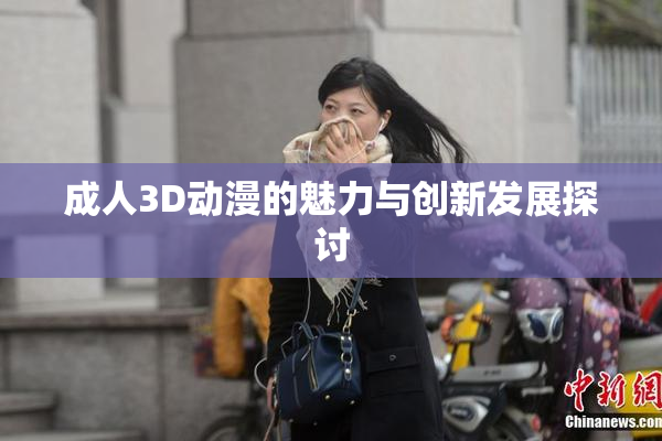 成人3D动漫的魅力与创新发展探讨