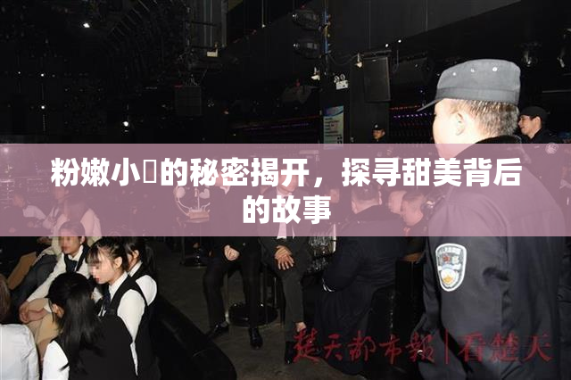 粉嫩小泬的秘密揭开，探寻甜美背后的故事