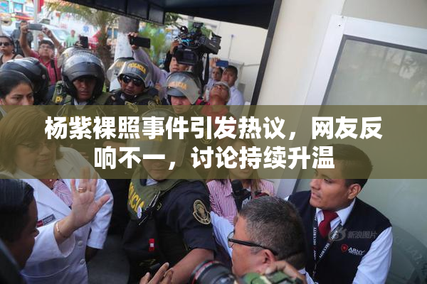 杨紫裸照事件引发热议，网友反响不一，讨论持续升温