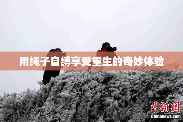 用绳子自缚享受重生的奇妙体验