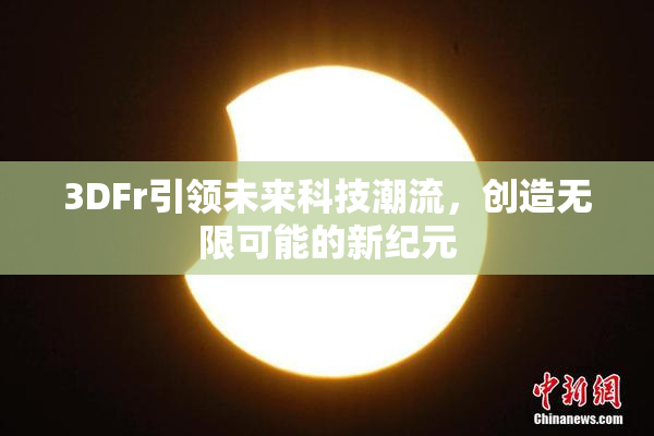 3DFr引领未来科技潮流，创造无限可能的新纪元