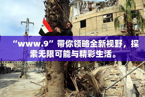 “www.9”带你领略全新视野，探索无限可能与精彩生活。