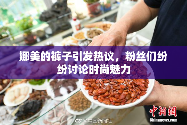 娜美的裤子引发热议，粉丝们纷纷讨论时尚魅力