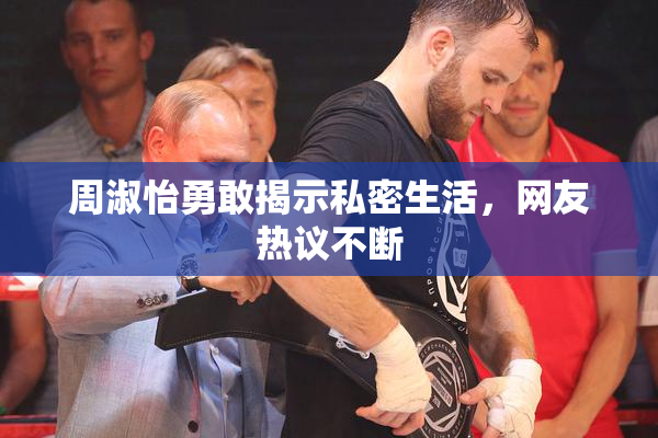 周淑怡勇敢揭示私密生活，网友热议不断