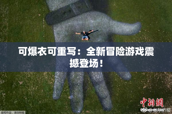可爆衣可重写：全新冒险游戏震撼登场！