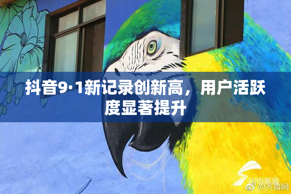 抖音9·1新记录创新高，用户活跃度显著提升