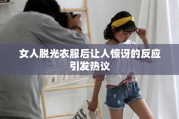 女人脱光衣服后让人惊讶的反应引发热议