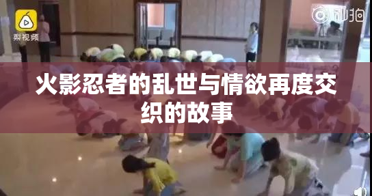 火影忍者的乱世与情欲再度交织的故事