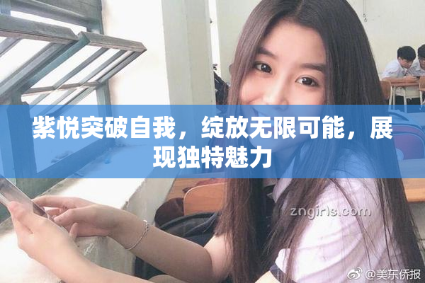 紫悦突破自我，绽放无限可能，展现独特魅力