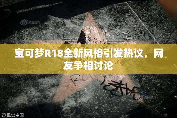 宝可梦R18全新风格引发热议，网友争相讨论