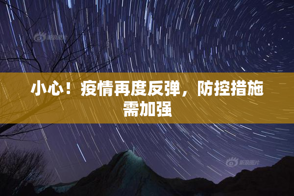 小心！疫情再度反弹，防控措施需加强