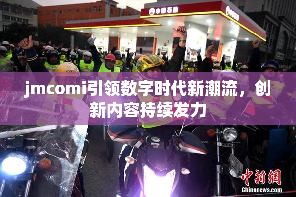 jmcomi引领数字时代新潮流，创新内容持续发力