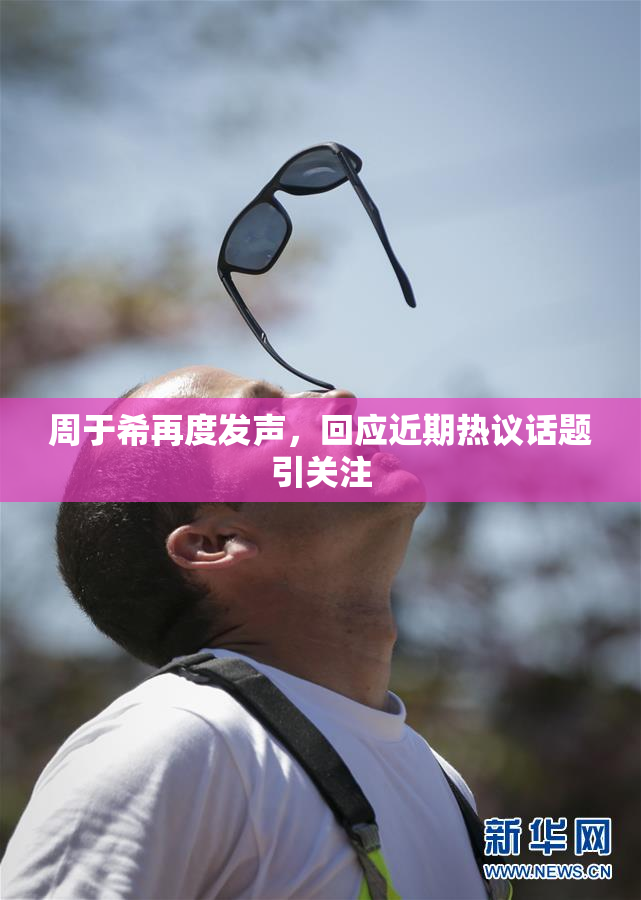 周于希再度发声，回应近期热议话题引关注