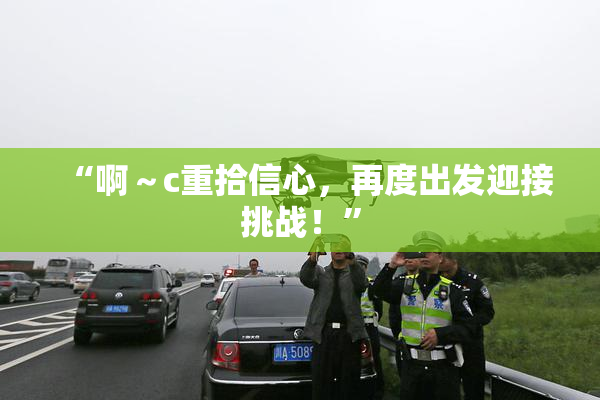 “啊～c重拾信心，再度出发迎接挑战！”