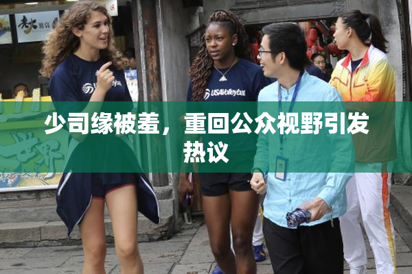 少司缘被羞，重回公众视野引发热议