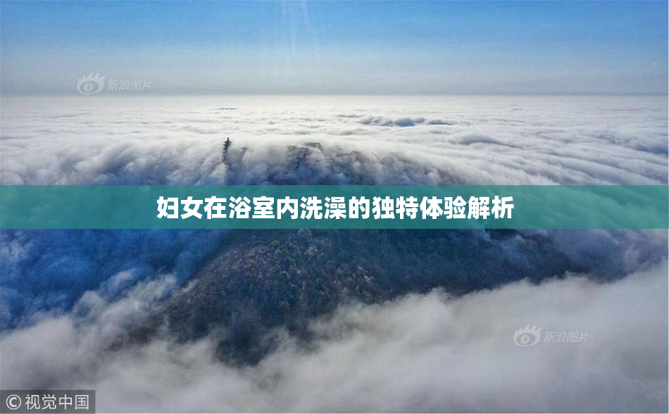 妇女在浴室内洗澡的独特体验解析