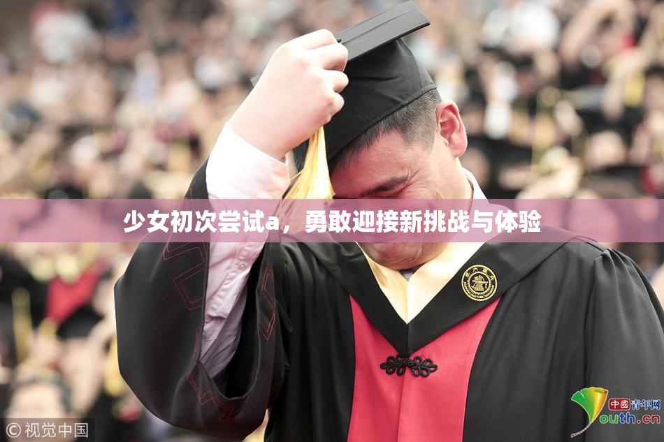 少女初次尝试a，勇敢迎接新挑战与体验