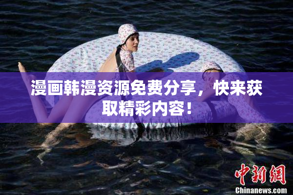 漫画韩漫资源免费分享，快来获取精彩内容！