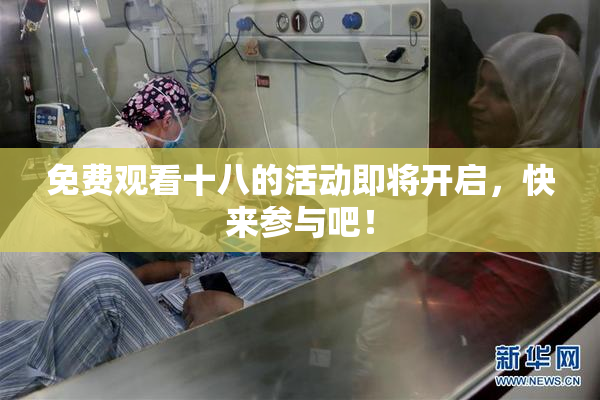 免费观看十八的活动即将开启，快来参与吧！
