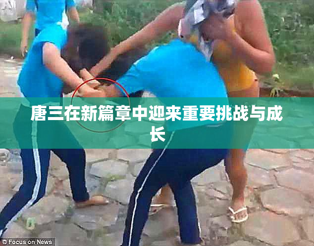 唐三在新篇章中迎来重要挑战与成长