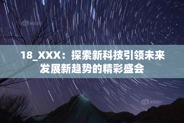 18_XXX：探索新科技引领未来发展新趋势的精彩盛会
