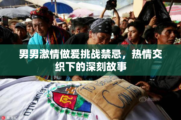 男男激情做爰挑战禁忌，热情交织下的深刻故事