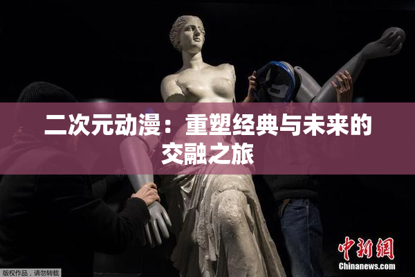 二次元动漫：重塑经典与未来的交融之旅