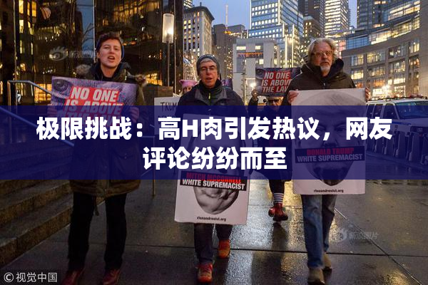 极限挑战：高H肉引发热议，网友评论纷纷而至