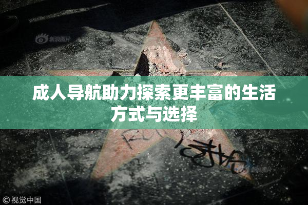 成人导航助力探索更丰富的生活方式与选择