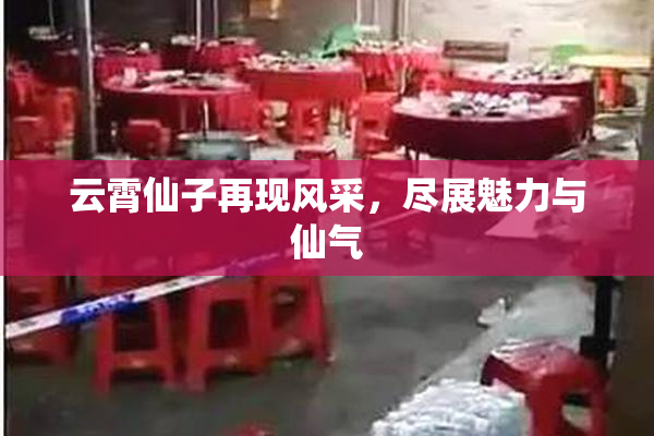 云霄仙子再现风采，尽展魅力与仙气