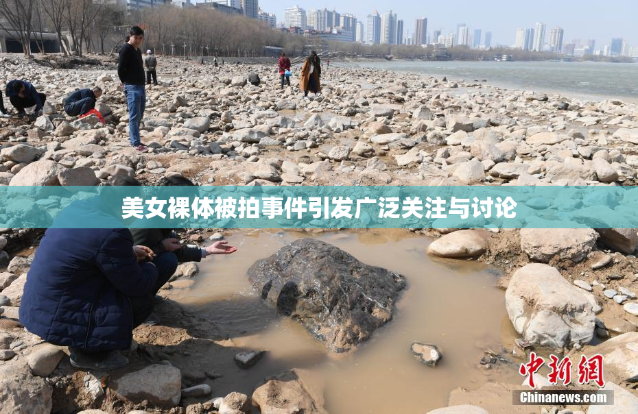 美女裸体被拍事件引发广泛关注与讨论