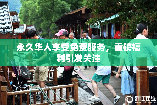 永久华人享受免费服务，重磅福利引发关注