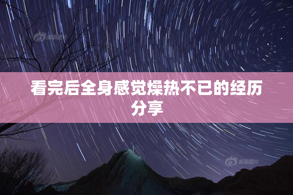 看完后全身感觉燥热不已的经历分享