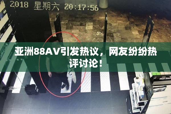亚洲88AV引发热议，网友纷纷热评讨论！