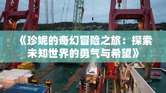 《珍妮的奇幻冒险之旅：探索未知世界的勇气与希望》