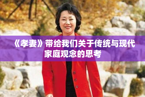 《孝妻》带给我们关于传统与现代家庭观念的思考