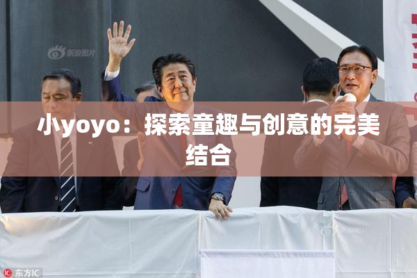 小yoyo：探索童趣与创意的完美结合