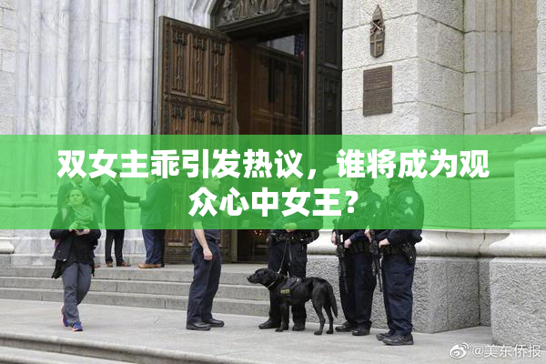 双女主乖引发热议，谁将成为观众心中女王？