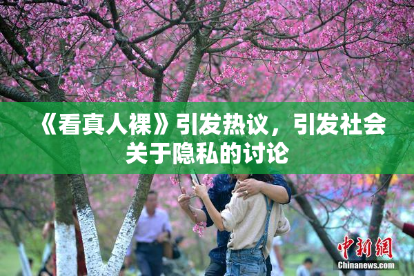 《看真人裸》引发热议，引发社会关于隐私的讨论