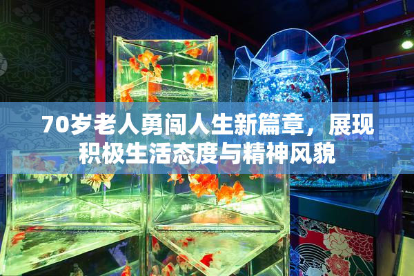 70岁老人勇闯人生新篇章，展现积极生活态度与精神风貌