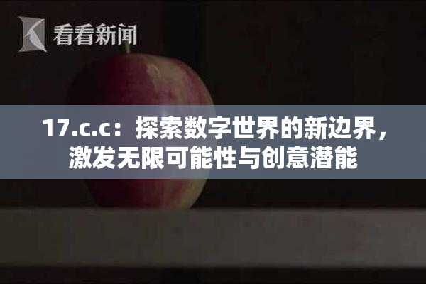 17.c.c：探索数字世界的新边界，激发无限可能性与创意潜能