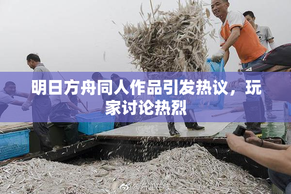 明日方舟同人作品引发热议，玩家讨论热烈