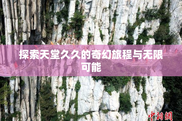 探索天堂久久的奇幻旅程与无限可能