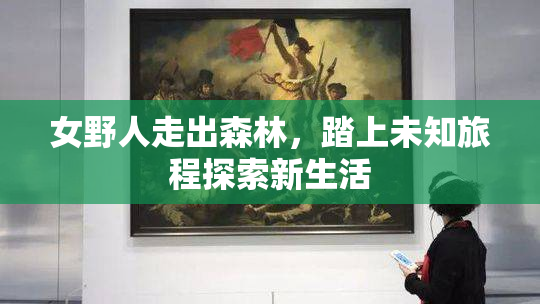 女野人走出森林，踏上未知旅程探索新生活