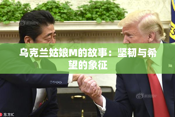 乌克兰姑娘M的故事：坚韧与希望的象征