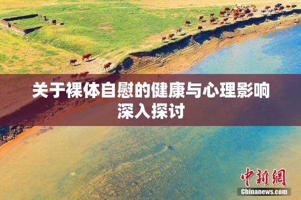 关于裸体自慰的健康与心理影响深入探讨