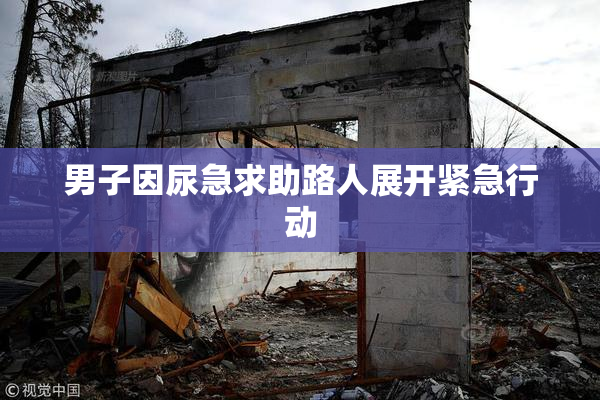 男子因尿急求助路人展开紧急行动