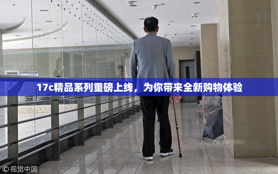 17c精品系列重磅上线，为你带来全新购物体验