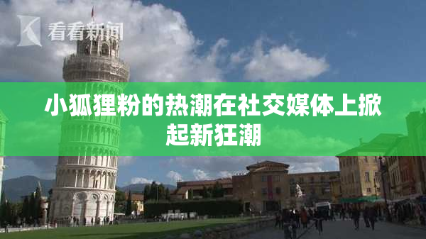 小狐狸粉的热潮在社交媒体上掀起新狂潮