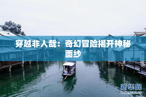 穿越非人哉：奇幻冒险揭开神秘面纱